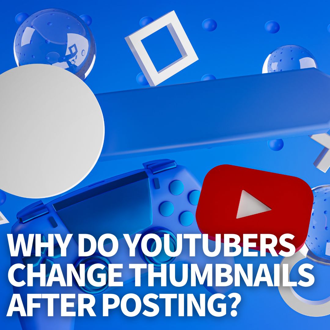 Why Do YouTubers Change Thumbnails?